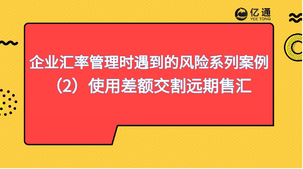 知识课堂|企业汇率管理时遇到的风险系列（案例2）使用差额交割远期售汇