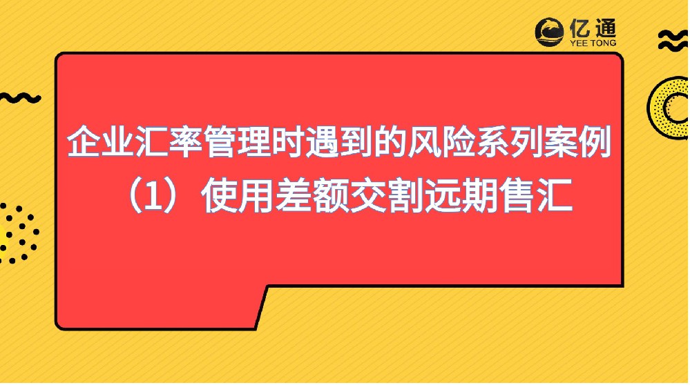 知识课堂|企业汇率管理时遇到的风险系列(案例1)使用全额交割远期结汇