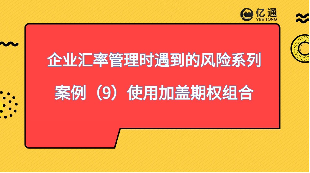 知识课堂|企业汇率管理时遇到的风险系列（案例9）使用加盖期权组合保护出口企业利润